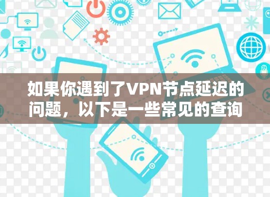 如果你遇到了VPN节点延迟的问题，以下是一些常见的查询和解决方法