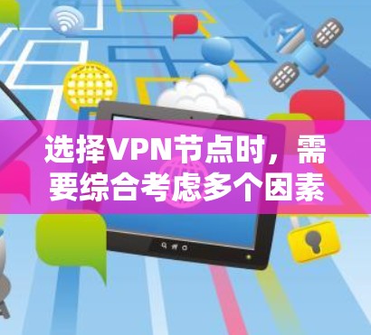 选择VPN节点时,需要综合考虑多个因素,以确保安全性和可靠性。以下是一个结构化的指南,帮助您做出明智的选择 选择VPN节点时,需要综合考虑多个因素,以确保安全性和可靠性。以下是一个结构化的指南,帮助您做出明智的选择