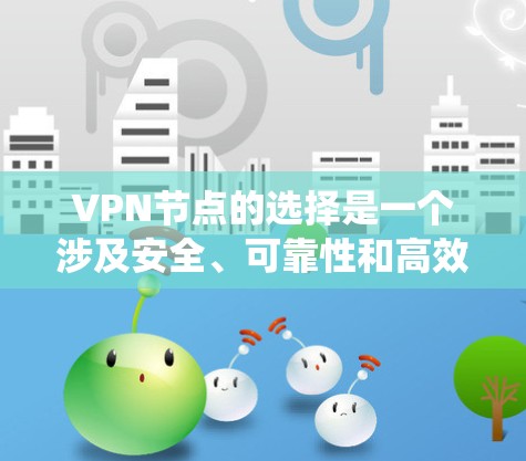 VPN节点的选择是一个涉及安全、可靠性和高效性的复杂过程。以下是一个系统性的推荐和步骤指南,帮助您高效地选择和配置VPN节点 VPN节点的选择是一个涉及安全、可靠性和高效性的复杂过程。以下是一个系统性的推荐和步骤指南,帮助您高效地选择和配置VPN节点