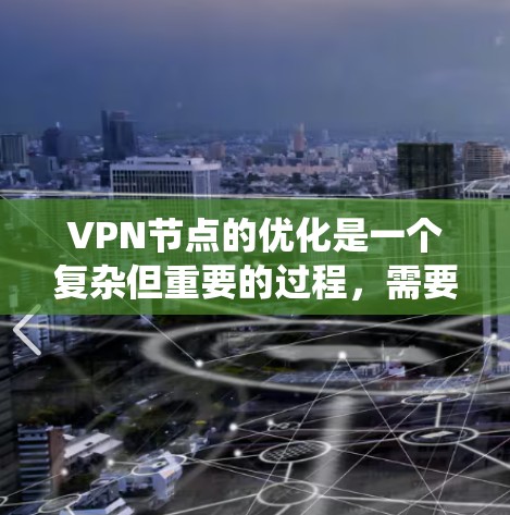 VPN节点的优化是一个复杂但重要的过程,需要从多个方面进行系统性地改进。以下是一个有条理的优化步骤指南 VPN节点的优化是一个复杂但重要的过程,需要从多个方面进行系统性地改进。以下是一个有条理的优化步骤指南