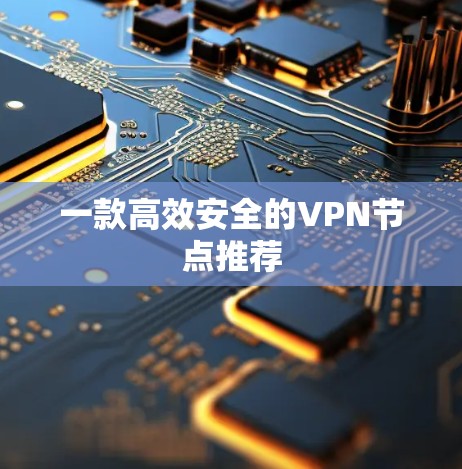 一款高效安全的VPN节点推荐