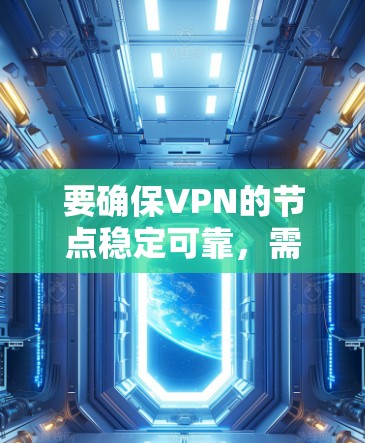 要确保VPN的节点稳定可靠,需要从以下几个方面进行考虑 要确保VPN的节点稳定可靠,需要从以下几个方面进行考虑